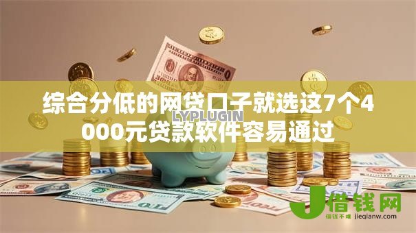 综合分低的网贷口子就选这7个4000元贷款软件容易通过 综合分低的网贷口子就选这7个4000元贷款软件容易通过