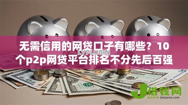 无需信用的网贷口子有哪些？10个p2p网贷平台排名不分先后百强榜推荐给你