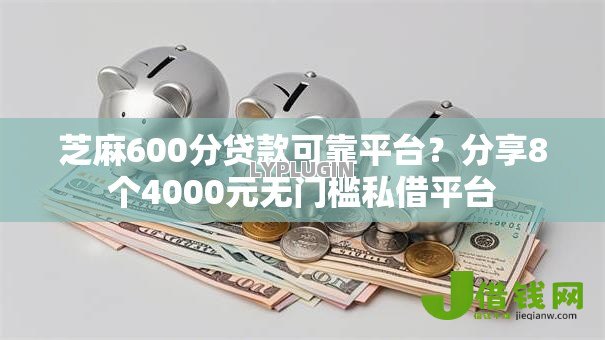 芝麻600分贷款可靠平台？分享8个4000元无门槛私借平台