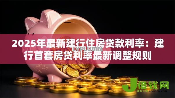 2025年最新建行住房贷款利率：建行首套房贷利率最新调整规则