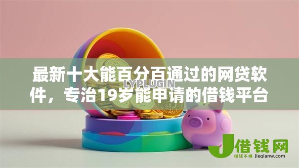 最新十大能百分百通过的网贷软件,专治19岁能申请的借钱平台 最新十大能百分百通过的网贷软件,专治19岁能申请的借钱平台