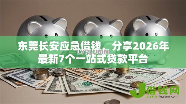 东莞长安应急借钱,分享2026年最新7个一站式贷款平台 东莞长安应急借钱,分享2026年最新7个一站式贷款平台