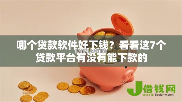 哪个贷款软件好下钱？看看这7个贷款平台有没有能下款的