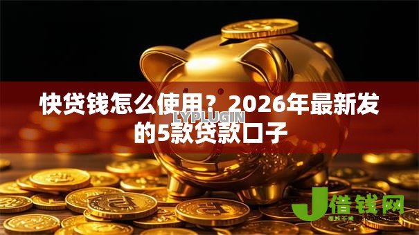 快贷钱怎么使用？2026年最新发的5款贷款口子
