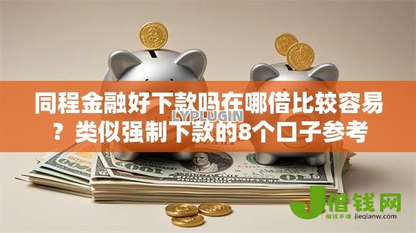 同程金融好下款吗在哪借比较容易?类似强制下款的8个口子参考 同程金融好下款吗在哪借比较容易?类似强制下款的8个口子参考
