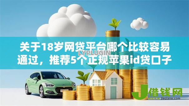 关于18岁网贷平台哪个比较容易通过，推荐5个正规苹果id贷口子2025给你