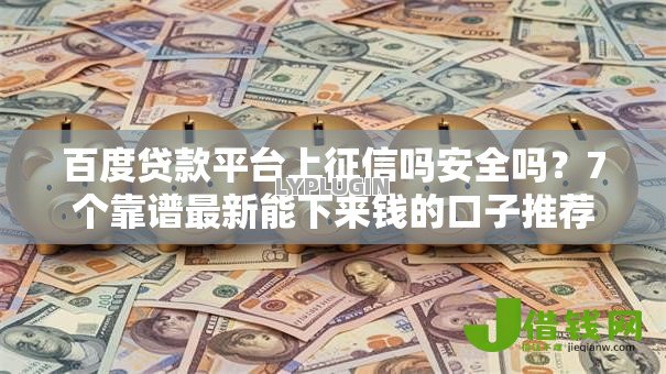 百度贷款平台上征信吗安全吗?7个靠谱最新能下来钱的口子推荐 百度贷款平台上征信吗安全吗?7个靠谱最新能下来钱的口子推荐