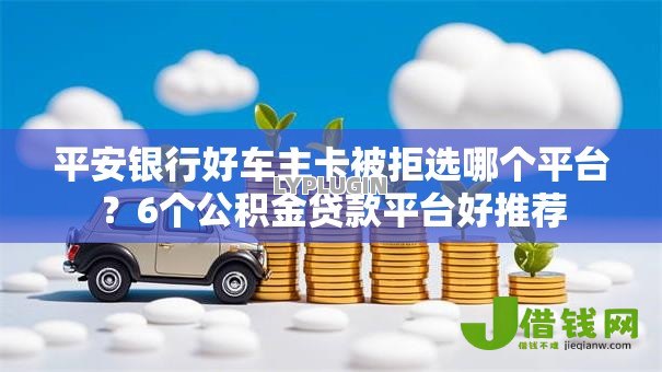 平安银行好车主卡被拒选哪个平台？6个公积金贷款平台好推荐