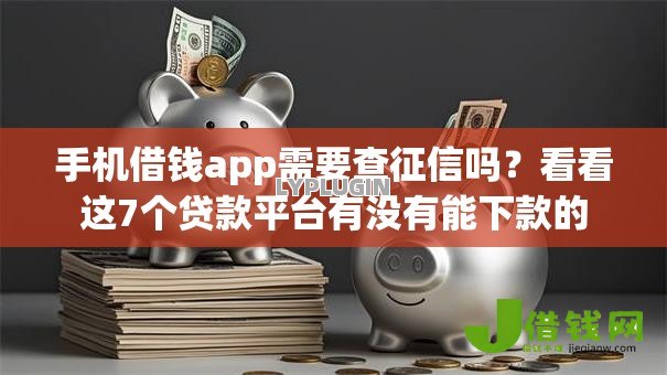 手机借钱app需要查征信吗?看看这7个贷款平台有没有能下款的 手机借钱app需要查征信吗?看看这7个贷款平台有没有能下款的