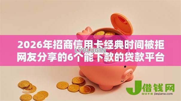 2026年招商信用卡经典时间被拒网友分享的6个能下款的贷款平台我觉得不错！