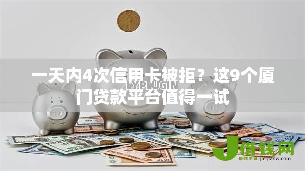 一天内4次信用卡被拒？这9个厦门贷款平台值得一试
