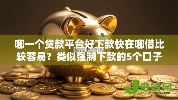 哪一个贷款平台好下款快在哪借比较容易？类似强制下款的5个口子参考