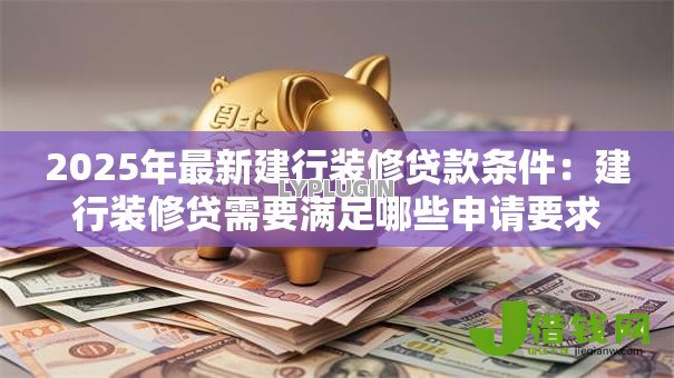 2025年最新建行装修贷款条件：建行装修贷需要满足哪些申请要求