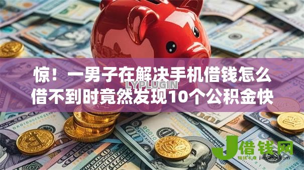 惊！一男子在解决手机借钱怎么借不到时竟然发现10个公积金快速贷款app，事后分享了出来