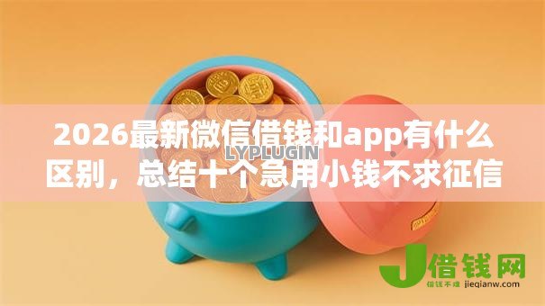 2026最新微信借钱和app有什么区别，总结十个急用小钱不求征信流水轻松贷的平台！