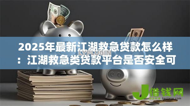 2025年最新江湖救急贷款怎么样：江湖救急类贷款平台是否安全可靠