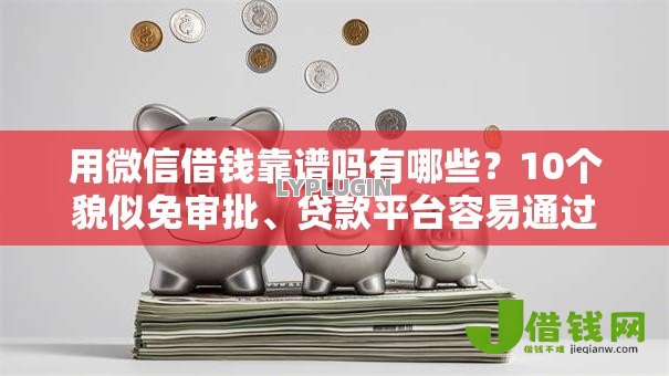 用微信借钱靠谱吗有哪些？10个貌似免审批、贷款平台容易通过的合集