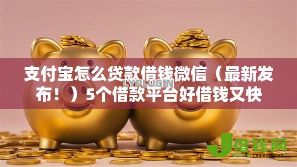 支付宝怎么贷款借钱微信（最新发布！）5个借款平台好借钱又快