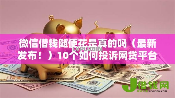 微信借钱随便花是真的吗(最新发布!)10个如何投诉网贷平台 微信借钱随便花是真的吗(最新发布!)10个如何投诉网贷平台
