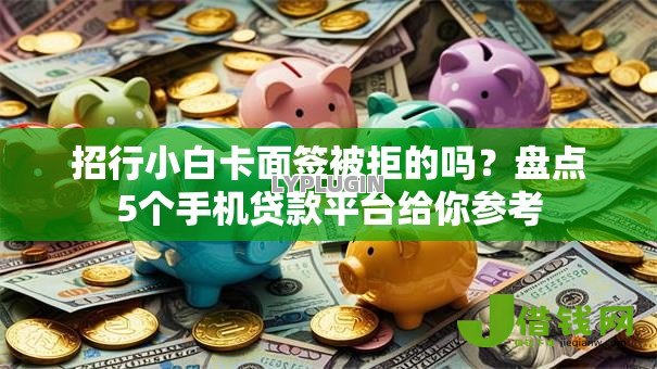 招行小白卡面签被拒的吗?盘点5个手机贷款平台给你参考 招行小白卡面签被拒的吗?盘点5个手机贷款平台给你参考