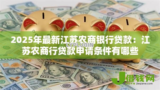 2025年最新江苏农商银行贷款:江苏农商行贷款申请条件有哪些 2025年最新江苏农商银行贷款:江苏农商行贷款申请条件有哪些