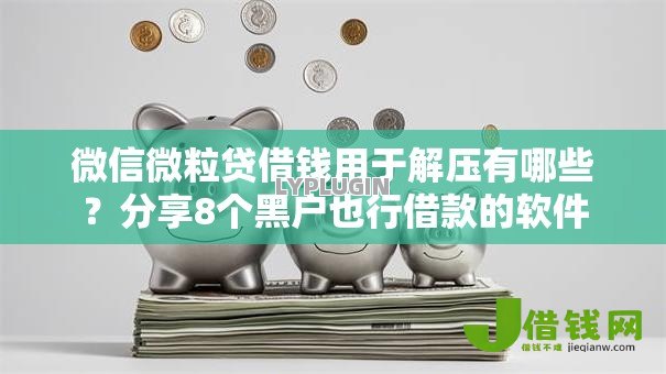 微信微粒贷借钱用于解压有哪些?分享8个黑户也行借款的软件 微信微粒贷借钱用于解压有哪些?分享8个黑户也行借款的软件
