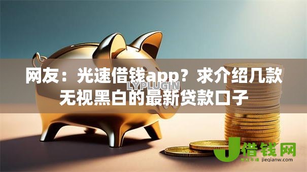 网友：光速借钱app？求介绍几款无视黑白的最新贷款口子