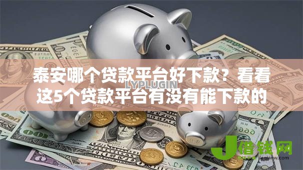 泰安哪个贷款平台好下款?看看这5个贷款平台有没有能下款的 泰安哪个贷款平台好下款?看看这5个贷款平台有没有能下款的