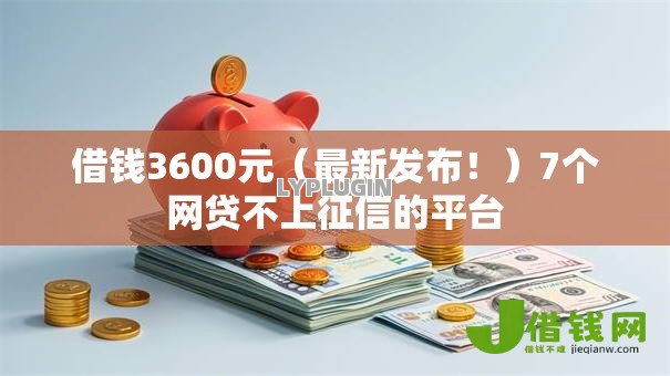 借钱3600元（最新发布！）7个网贷不上征信的平台