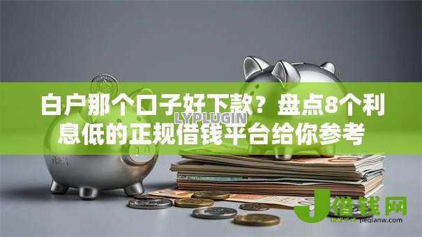 白户那个口子好下款?盘点8个利息低的正规借钱平台给你参考 白户那个口子好下款?盘点8个利息低的正规借钱平台给你参考