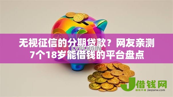 无视征信的分期贷款？网友亲测7个18岁能借钱的平台盘点