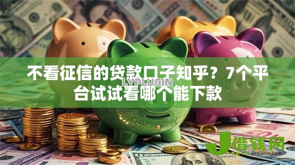 不看征信的贷款口子知乎？7个平台试试看哪个能下款
