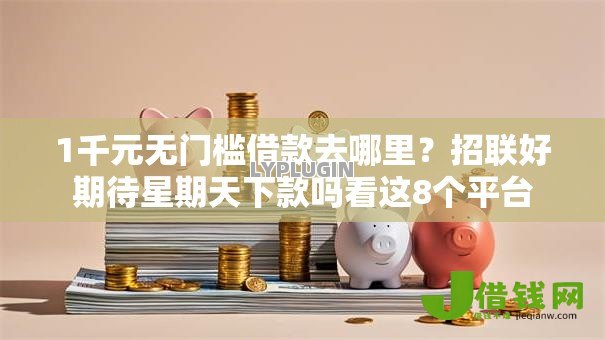 1千元无门槛借款去哪里？招联好期待星期天下款吗看这8个平台