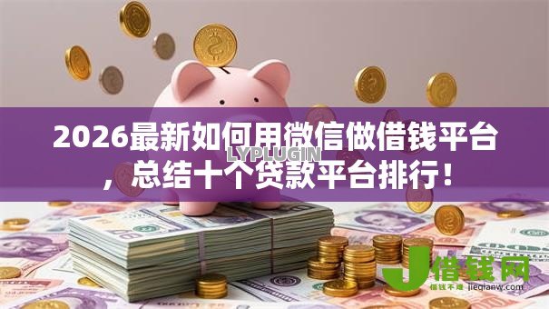 2026最新如何用微信做借钱平台,总结十个贷款平台排行! 2026最新如何用微信做借钱平台,总结十个贷款平台排行!
