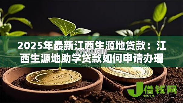 2025年最新江西生源地贷款:江西生源地助学贷款如何申请办理 2025年最新江西生源地贷款:江西生源地助学贷款如何申请办理