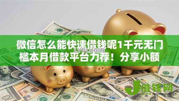 微信怎么能快速借钱呢1千元无门槛本月借款平台力荐！分享小额网贷口子1千元无门槛借款
