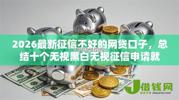 2026最新征信不好的网贷口子，总结十个无视黑白无视征信申请就下款的平台！