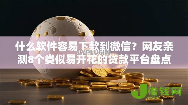 什么软件容易下款到微信？网友亲测8个类似易开花的贷款平台盘点