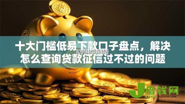 十大门槛低易下款口子盘点,解决怎么查询贷款征信过不过的问题 十大门槛低易下款口子盘点,解决怎么查询贷款征信过不过的问题