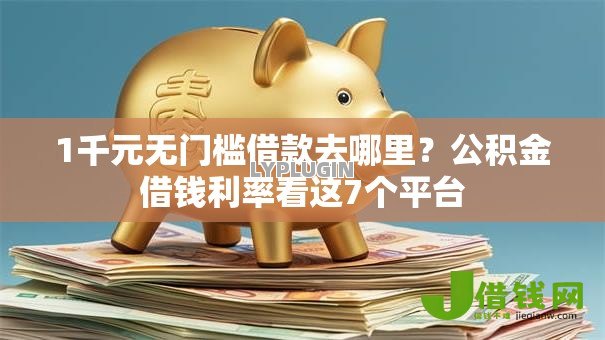 1千元无门槛借款去哪里?公积金借钱利率看这7个平台 1千元无门槛借款去哪里?公积金借钱利率看这7个平台