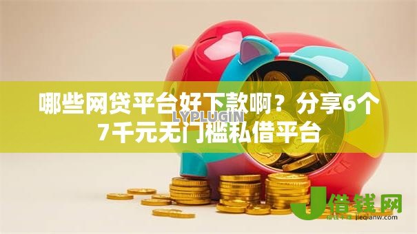 哪些网贷平台好下款啊？分享6个7千元无门槛私借平台