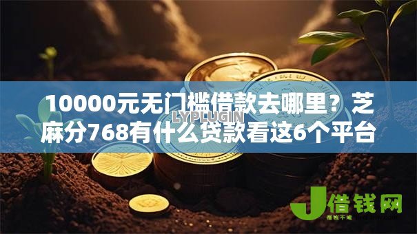 10000元无门槛借款去哪里？芝麻分768有什么贷款看这6个平台