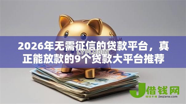 2026年无需征信的贷款平台,真正能放款的9个贷款大平台推荐 2026年无需征信的贷款平台,真正能放款的9个贷款大平台推荐