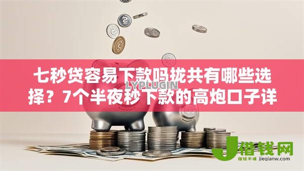 七秒贷容易下款吗拢共有哪些选择？7个半夜秒下款的高炮口子详解