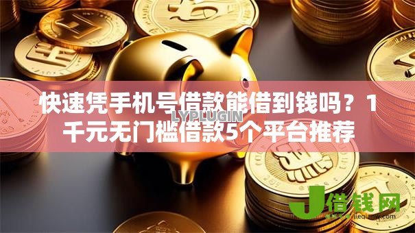 快速凭手机号借款能借到钱吗?1千元无门槛借款5个平台推荐 快速凭手机号借款能借到钱吗?1千元无门槛借款5个平台推荐