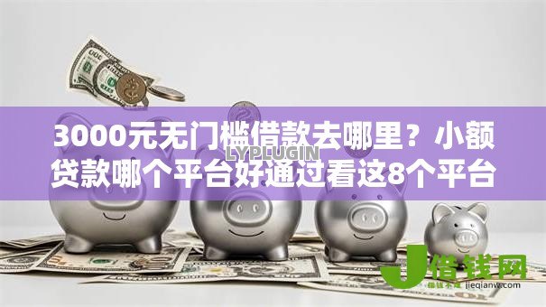 3000元无门槛借款去哪里?小额贷款哪个平台好通过看这8个平台 3000元无门槛借款去哪里?小额贷款哪个平台好通过看这8个平台