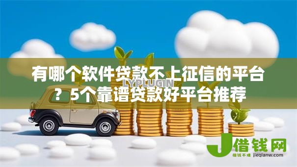 有哪个软件贷款不上征信的平台?5个靠谱贷款好平台推荐 有哪个软件贷款不上征信的平台?5个靠谱贷款好平台推荐