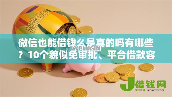 微信也能借钱么是真的吗有哪些？10个貌似免审批、平台借款容易通过不看征信的合集