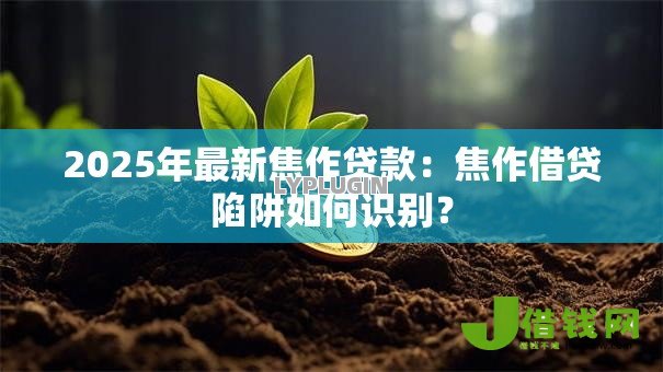 2025年最新焦作贷款:焦作借贷陷阱如何识别? 2025年最新焦作贷款:焦作借贷陷阱如何识别?