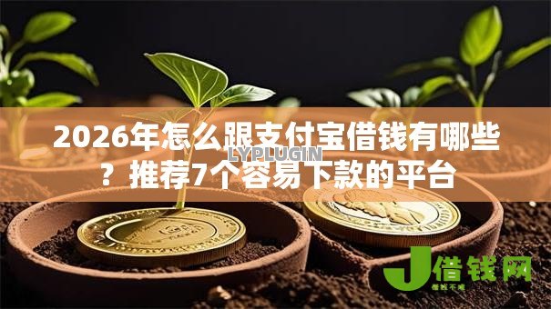 2026年怎么跟支付宝借钱有哪些?推荐7个容易下款的平台 2026年怎么跟支付宝借钱有哪些?推荐7个容易下款的平台